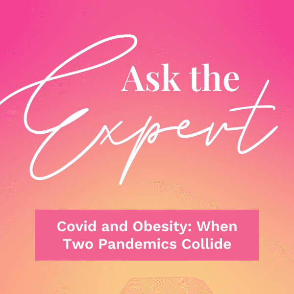 Ask the Expert: Covid and Obesity: When Two Pandemics Collide