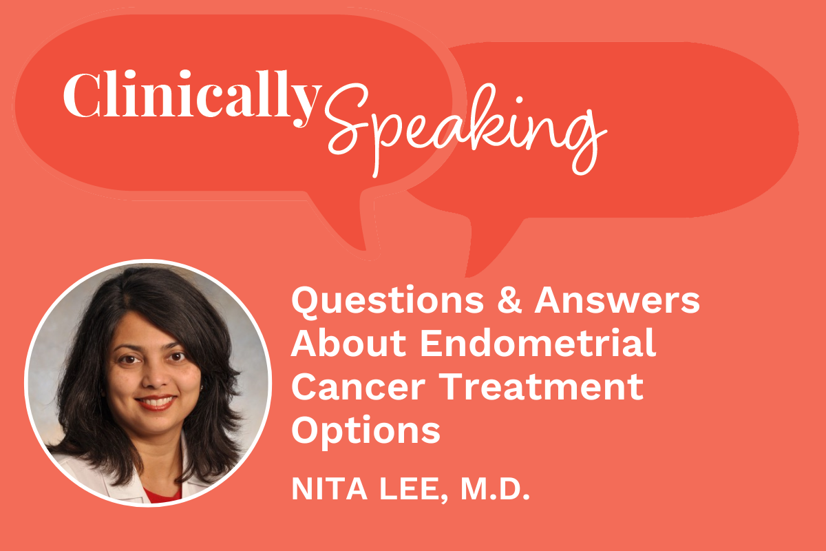 Clinically Speaking: Questions and Answers About Endometrial Cancer Treatment Options