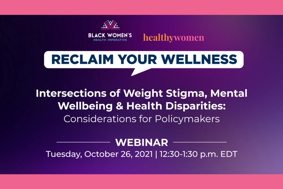 Graphic on a purple background reads: Black Women's Health Imperative, HealthyWomen: Reclaim Your Wellness. Intersections of weight stigma, mental wellbeing, and health disparities: considerations for policymakers. Webinar Tuesday, October 26, 2021 12:30-1:30 p.m. EDT