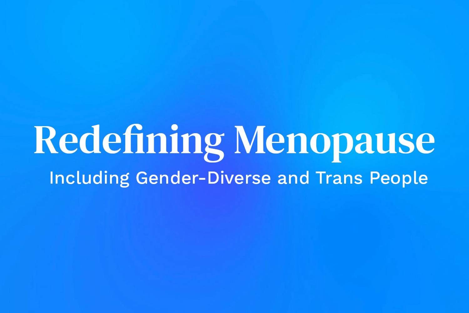 Redefining Menopause: Including Gender-Diverse and Trans People