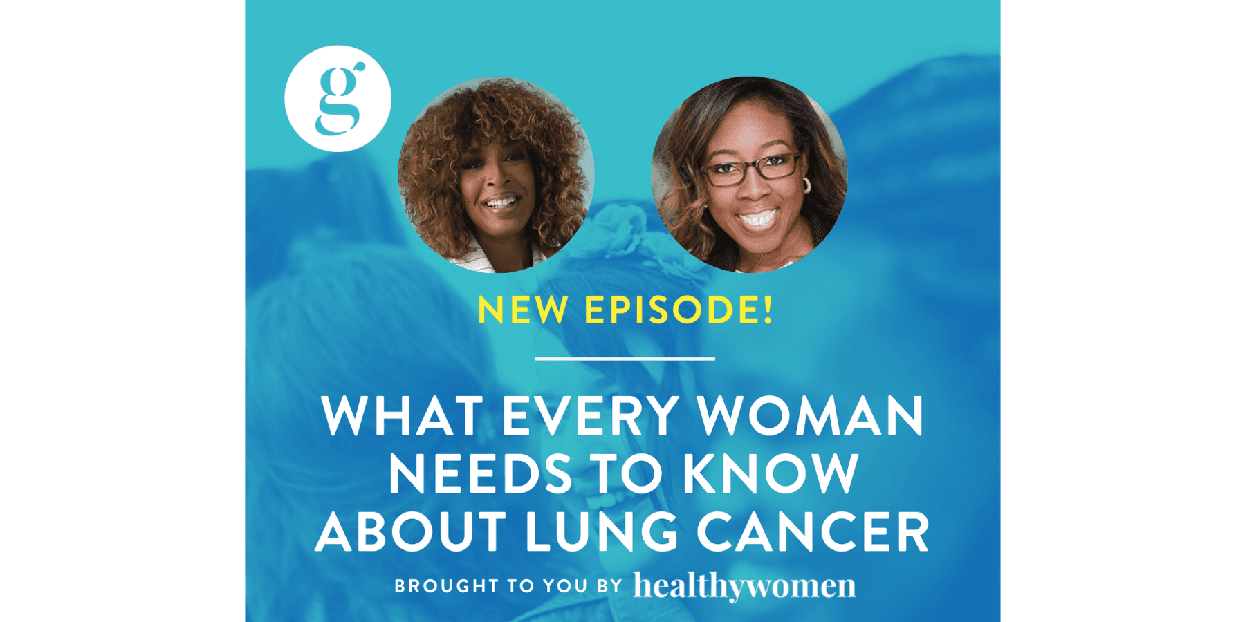 The Great Girlfriends Podcast: What Every Woman Needs to Know About Lung Cancer