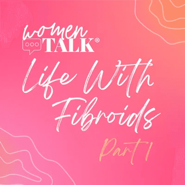 WomenTalk: Life with Fibroids, Part 1